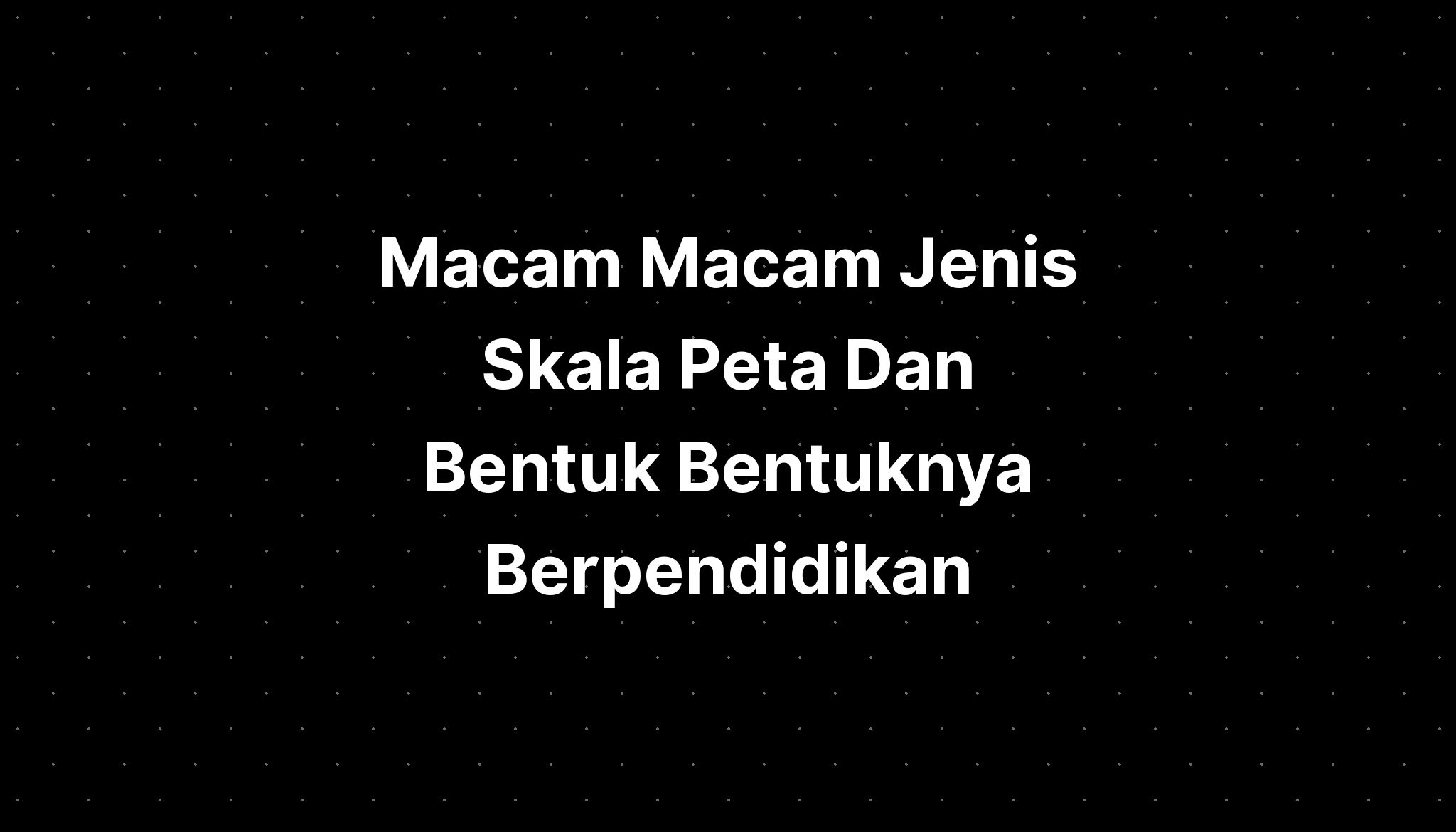 Macam Macam Jenis Skala Peta Dan Bentuk Bentuknya Berpendidikan - IMAGESEE